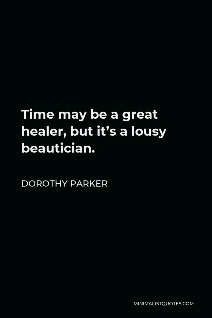 Dorothy Parker Quote - Time may be a great healer, but it’s a lousy beautician.