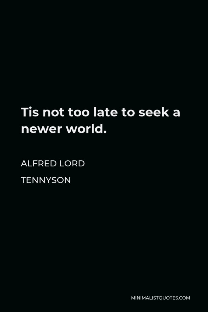 Alfred Lord Tennyson Quote - Tis not too late to seek a newer world.