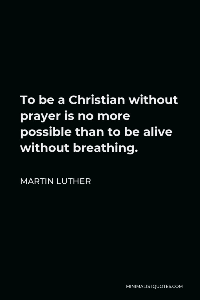 Martin Luther Quote - To be a Christian without prayer is no more possible than to be alive without breathing.