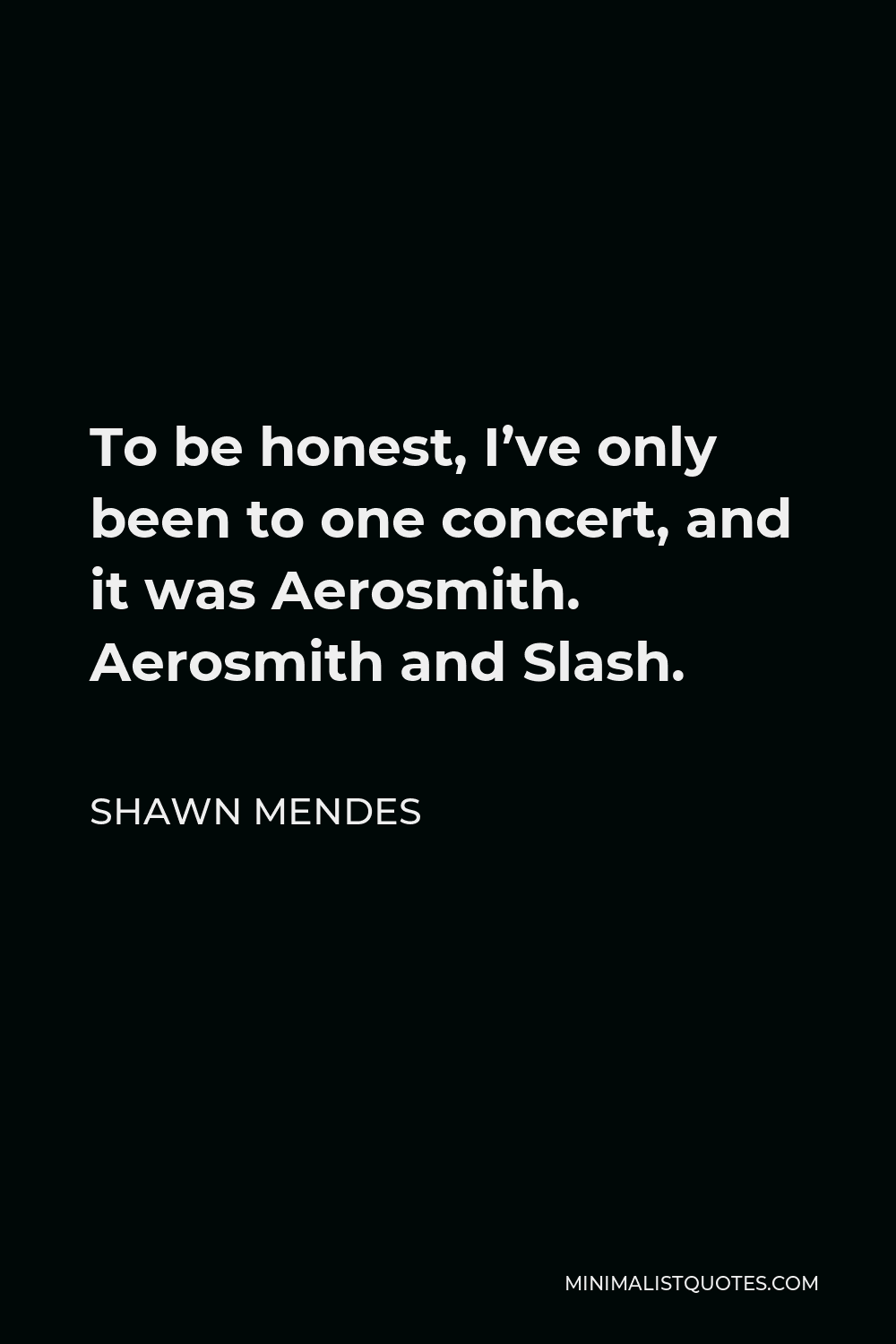Shawn Mendes Quote - To be honest, I’ve only been to one concert, and it was Aerosmith. Aerosmith and Slash.