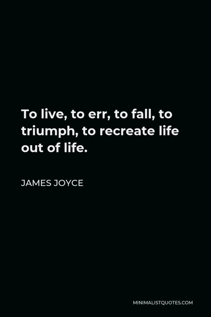 James Joyce Quote - To live, to err, to fall, to triumph, to recreate life out of life.