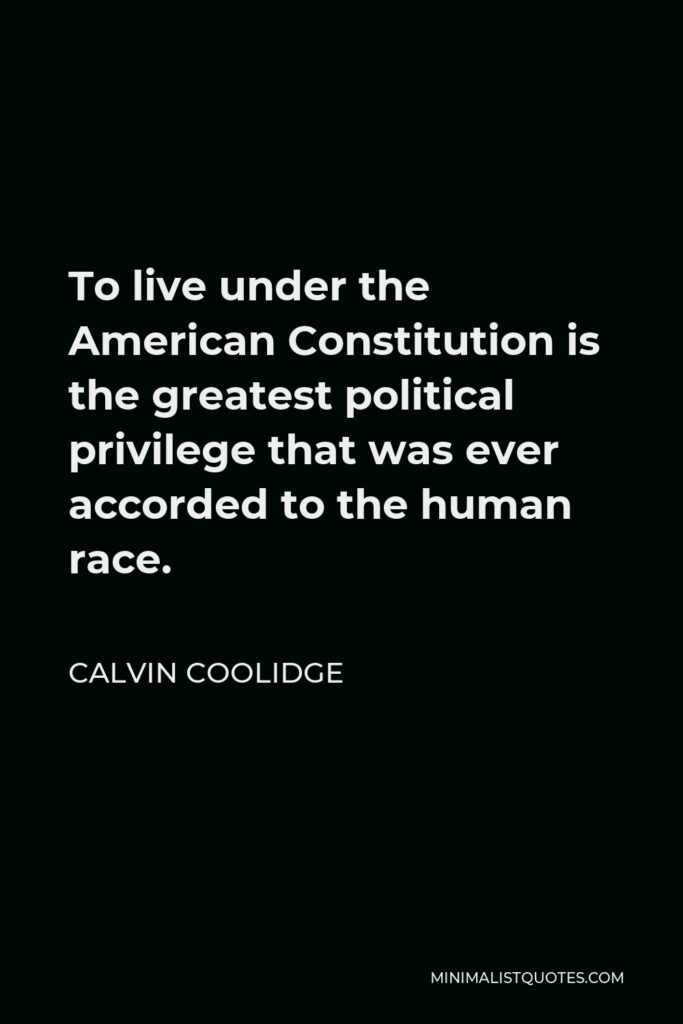 Calvin Coolidge Quote - To live under the American Constitution is the greatest political privilege that was ever accorded to the human race.