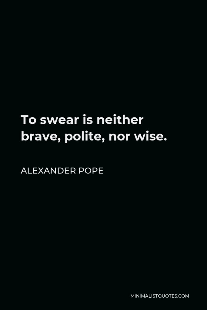 Alexander Pope Quote - To swear is neither brave, polite, nor wise.