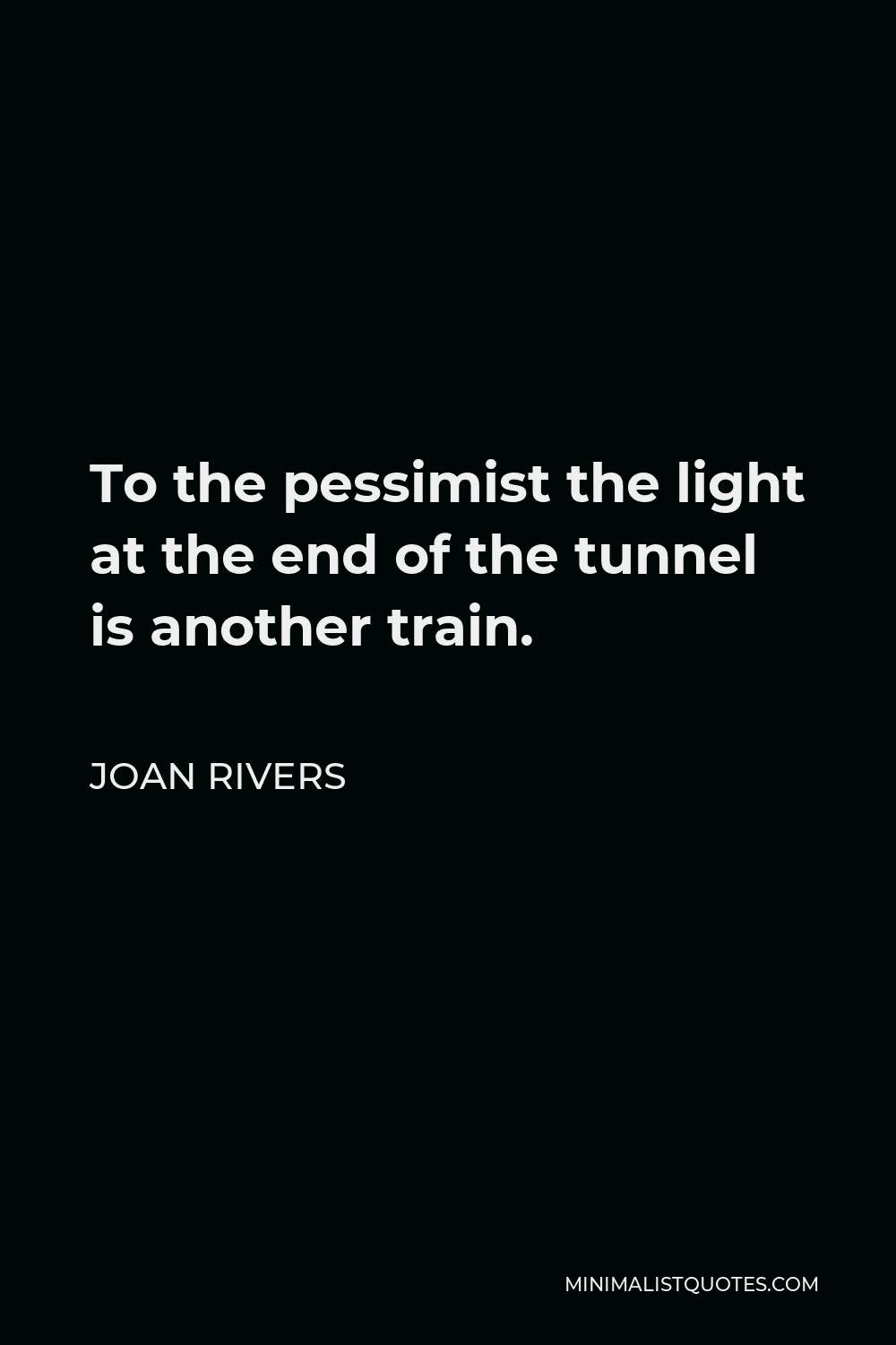 Joan Rivers Quote - To the pessimist the light at the end of the tunnel is another train.