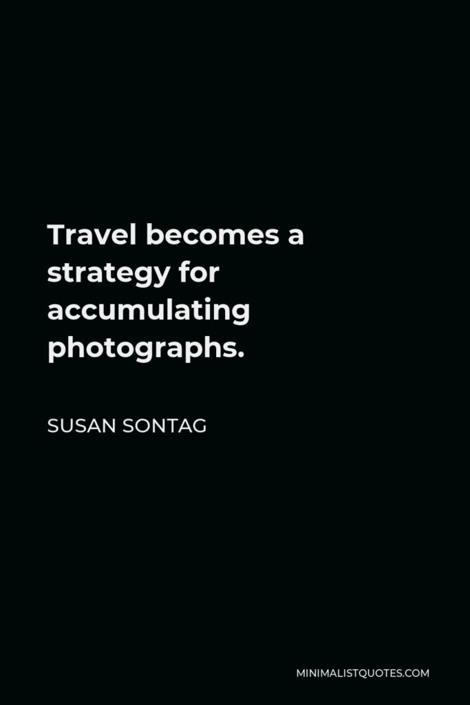 Susan Sontag Quote - Travel becomes a strategy for accumulating photographs.