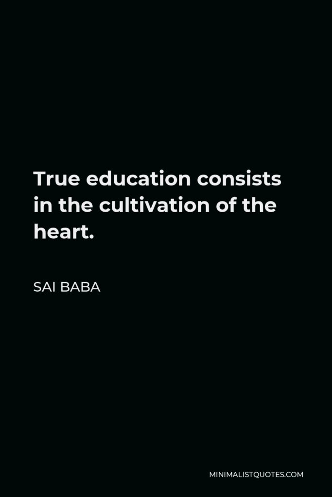 Sai Baba Quote - True education consists in the cultivation of the heart.