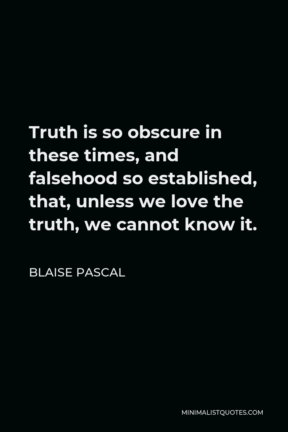 Blaise Pascal Quote - Truth is so obscure in these times, and falsehood so established, that, unless we love the truth, we cannot know it.