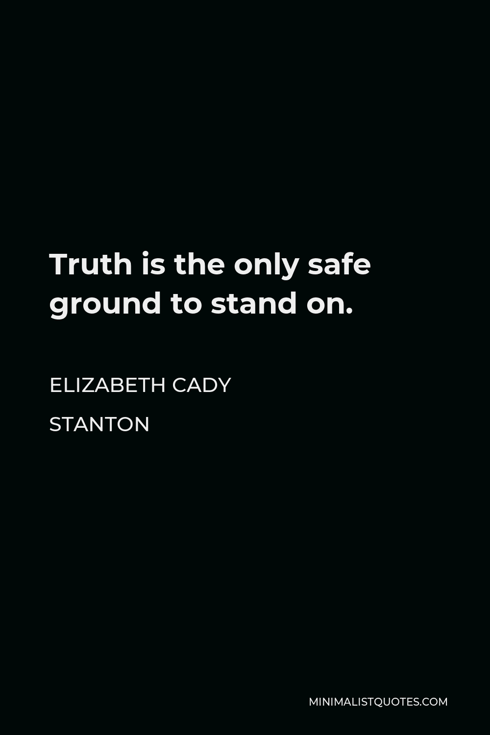 Elizabeth Cady Stanton Quote - Truth is the only safe ground to stand on.