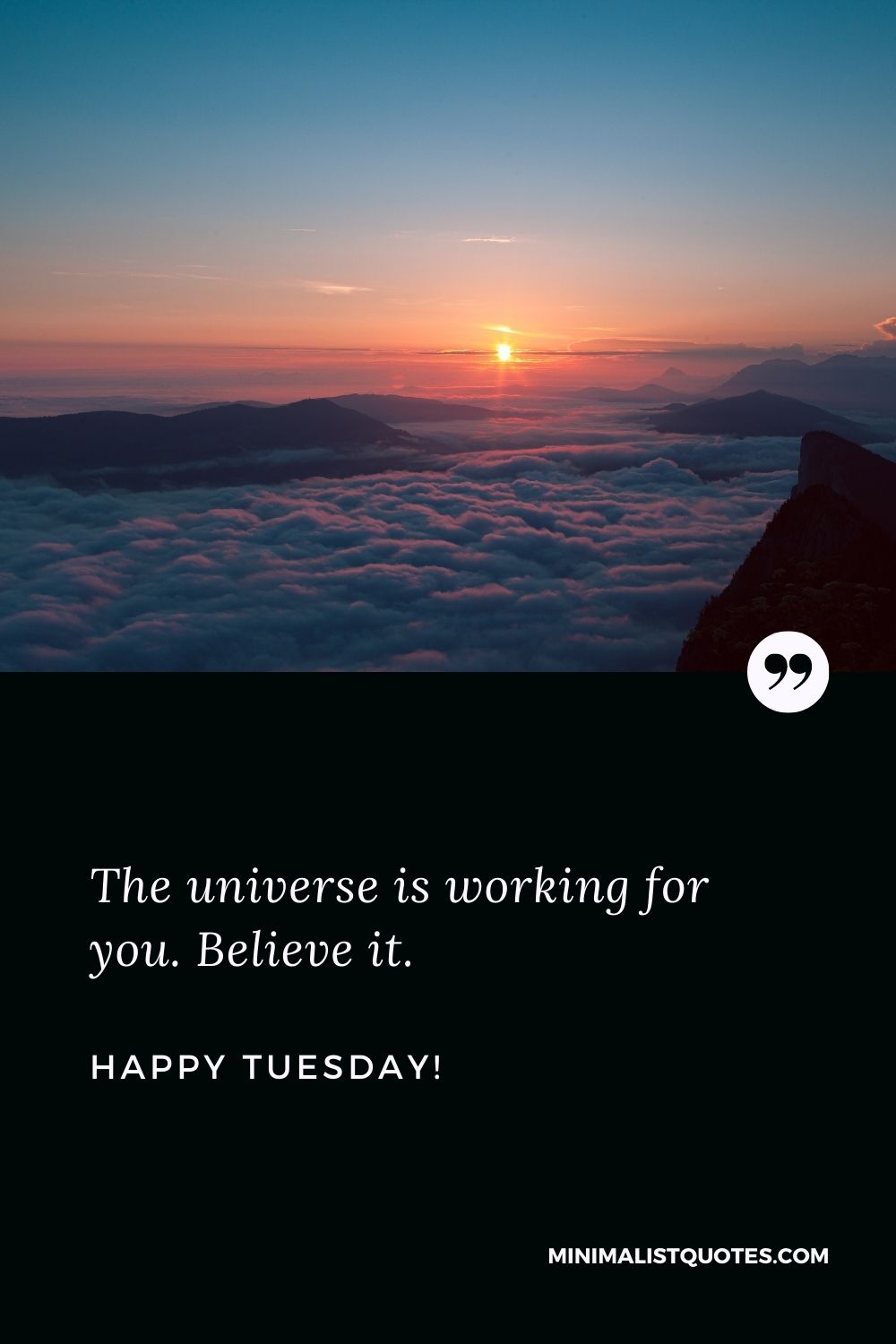 The universe is working for you. Believe it. Happy Tuesday!