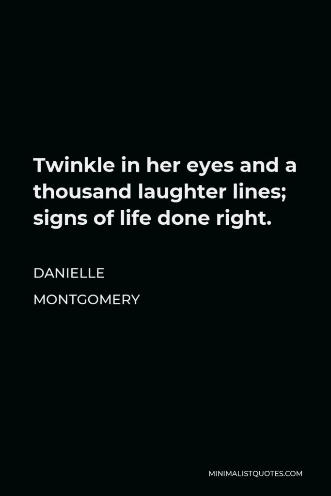 Danielle Montgomery Quote - Twinkle in her eyes and a thousand laughter lines; signs of life done right.