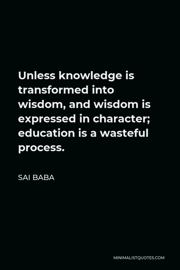 Sai Baba Quote - Unless knowledge is transformed into wisdom, and wisdom is expressed in character; education is a wasteful process.