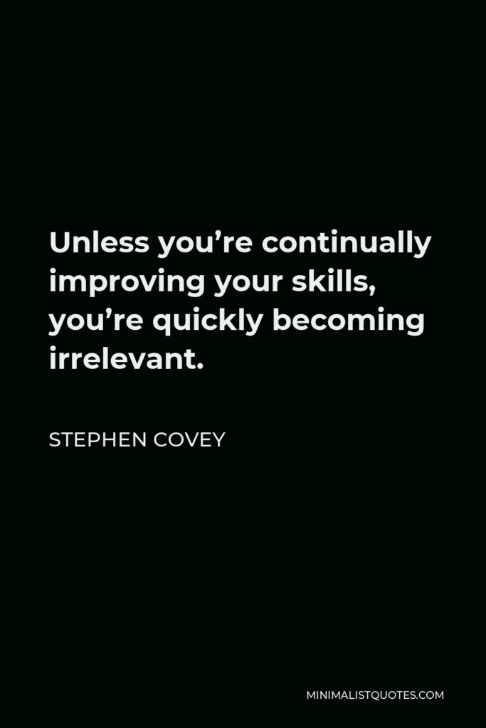 Stephen Covey Quote - Unless you’re continually improving your skills, you’re quickly becoming irrelevant.