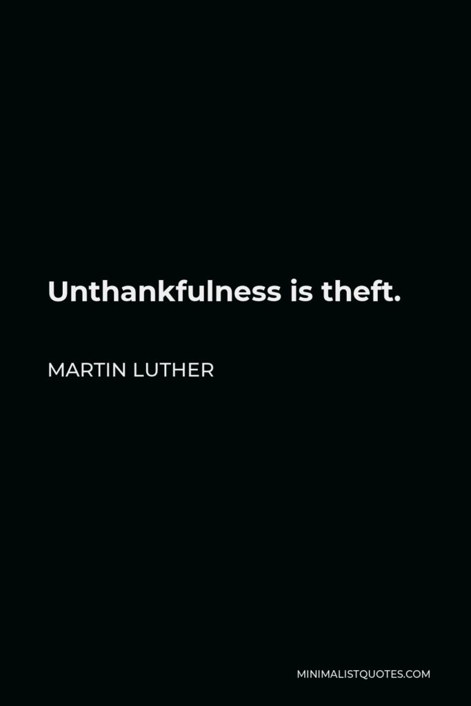 Martin Luther Quote - Unthankfulness is theft.