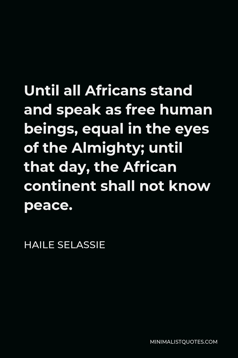 Haile Selassie Quote - Until all Africans stand and speak as free human beings, equal in the eyes of the Almighty; until that day, the African continent shall not know peace.
