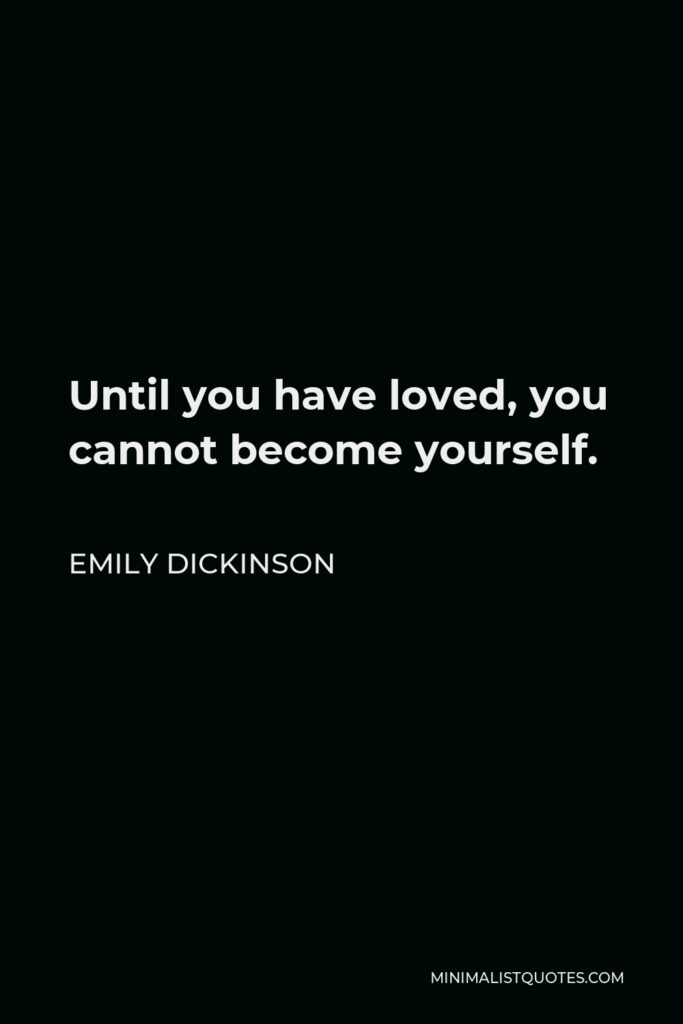 Emily Dickinson Quote - Until you have loved, you cannot become yourself.