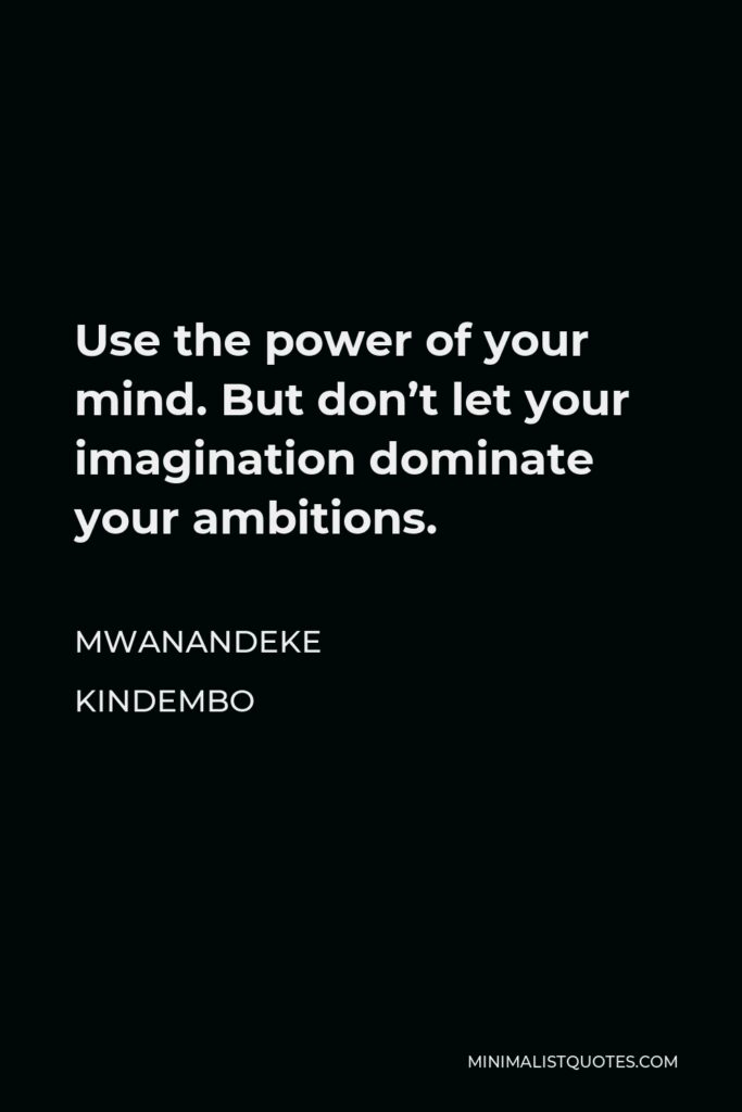 Mwanandeke Kindembo Quote - Use the power of your mind. But don’t let your imagination dominate your ambitions.