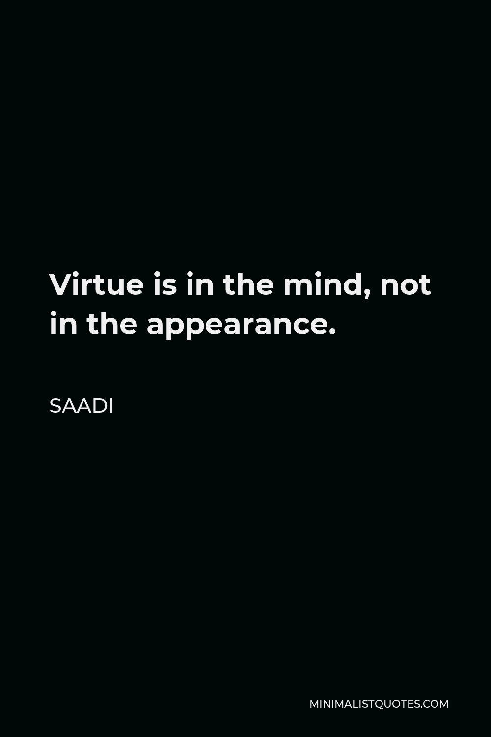 Saadi Quote - Virtue is in the mind, not in the appearance.