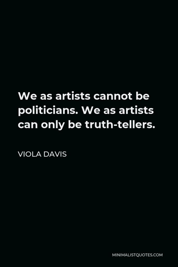Viola Davis Quote - We as artists cannot be politicians. We as artists can only be truth-tellers.