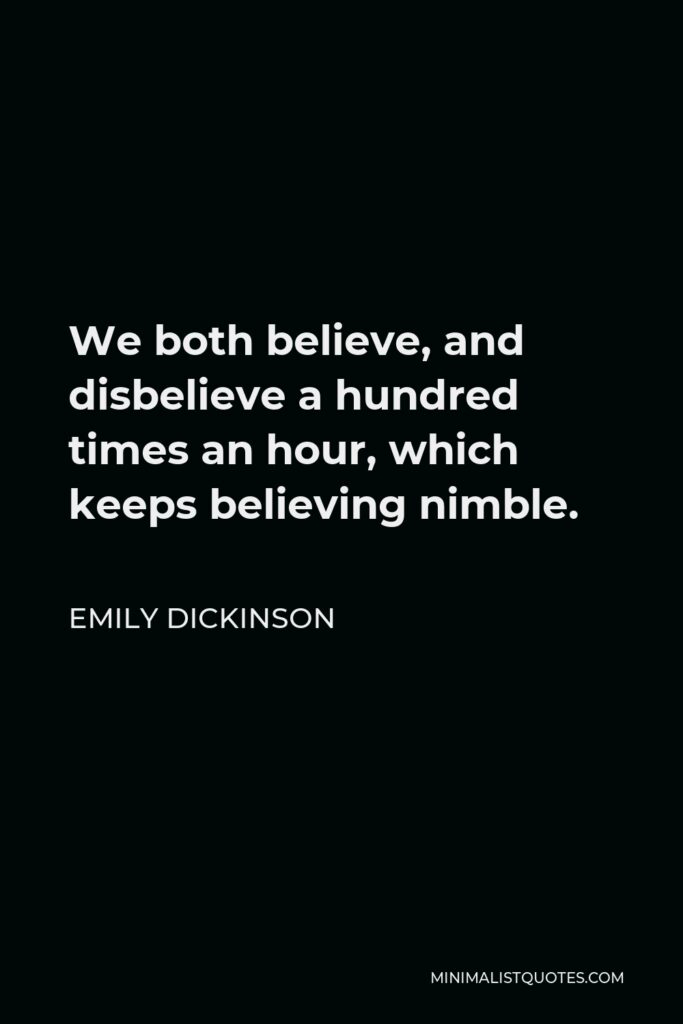 Emily Dickinson Quote - We both believe, and disbelieve a hundred times an hour, which keeps believing nimble.