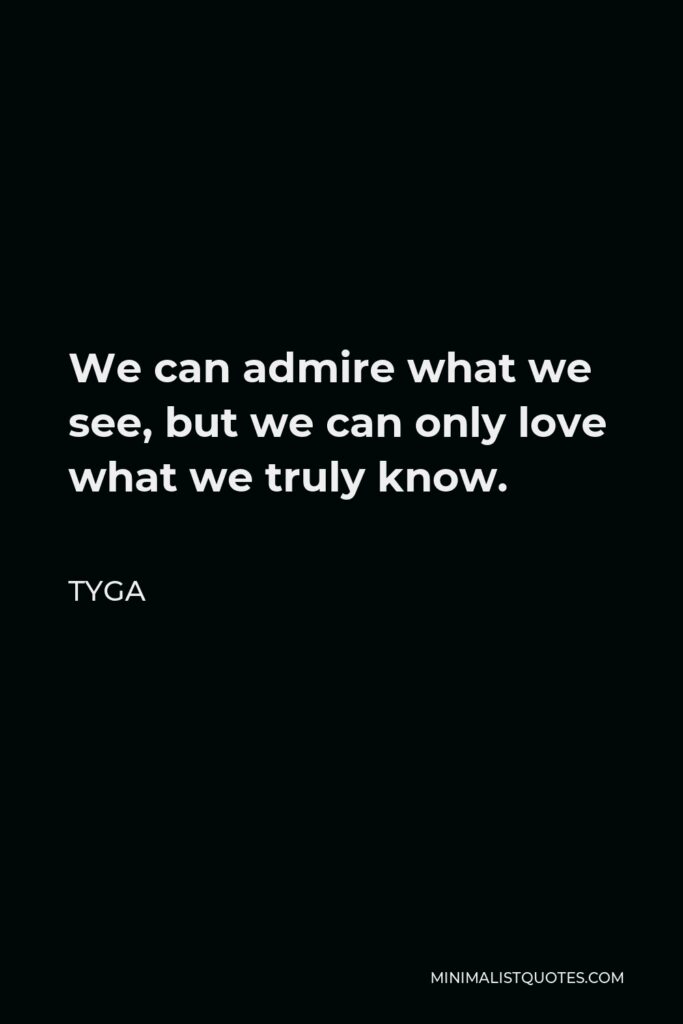 Tyga Quote - We can admire what we see, but we can only love what we truly know.