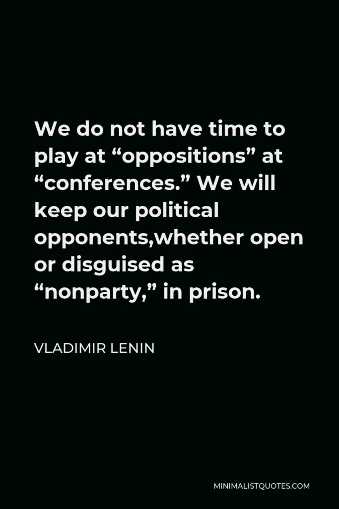 Vladimir Lenin Quote - We do not have time to play at “oppositions” at “conferences.” We will keep our political opponents,whether open or disguised as “nonparty,” in prison.