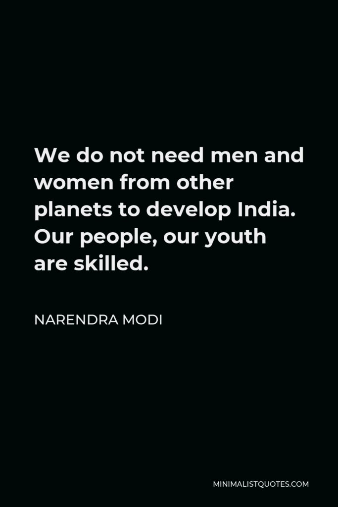 Narendra Modi Quote - We do not need men and women from other planets to develop India. Our people, our youth are skilled.