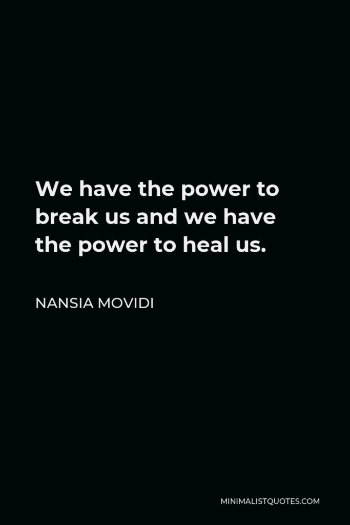 Nansia Movidi Quote - We have the power to break us and we have the power to heal us.