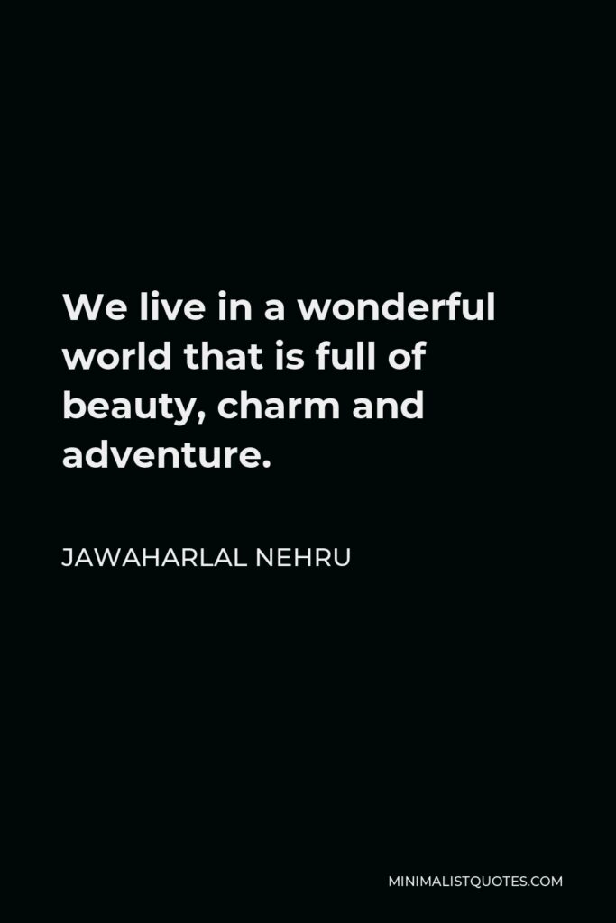Jawaharlal Nehru Quote - We live in a wonderful world that is full of beauty, charm and adventure.