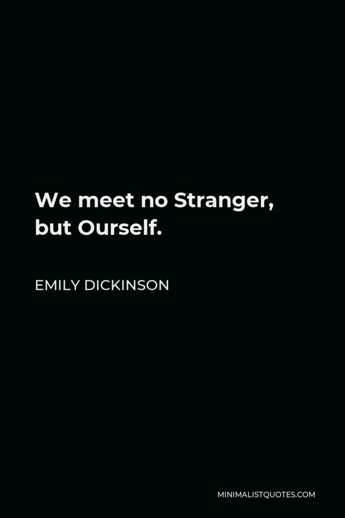 Emily Dickinson Quote - We meet no Stranger, but Ourself.