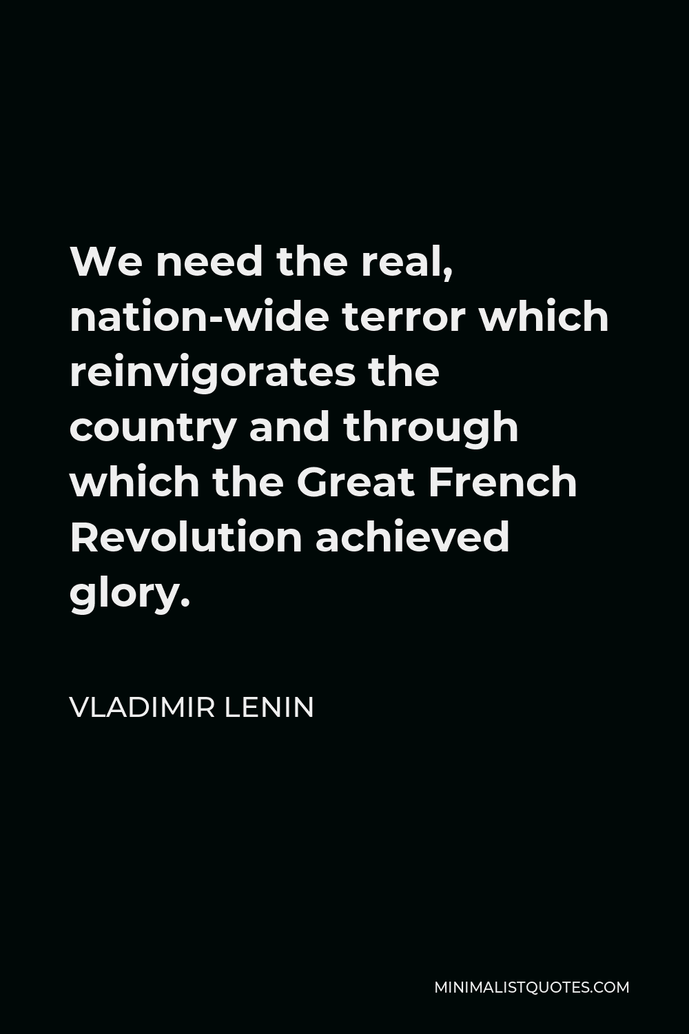 Vladimir Lenin Quote - We need the real, nation-wide terror which reinvigorates the country and through which the Great French Revolution achieved glory.