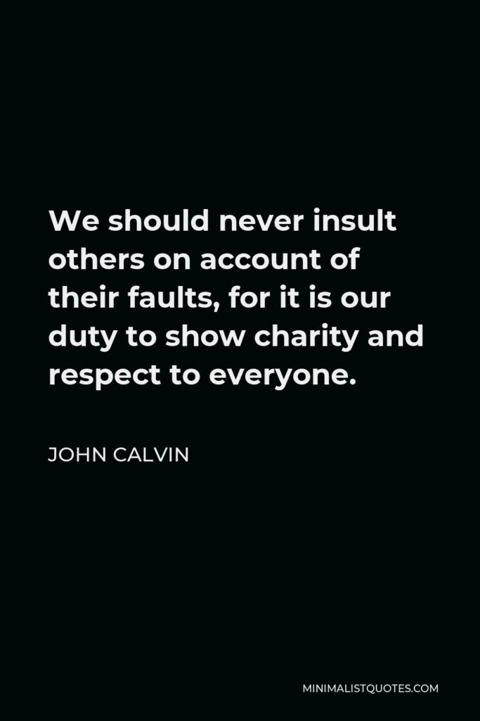 John Calvin Quote - We should never insult others on account of their faults, for it is our duty to show charity and respect to everyone.