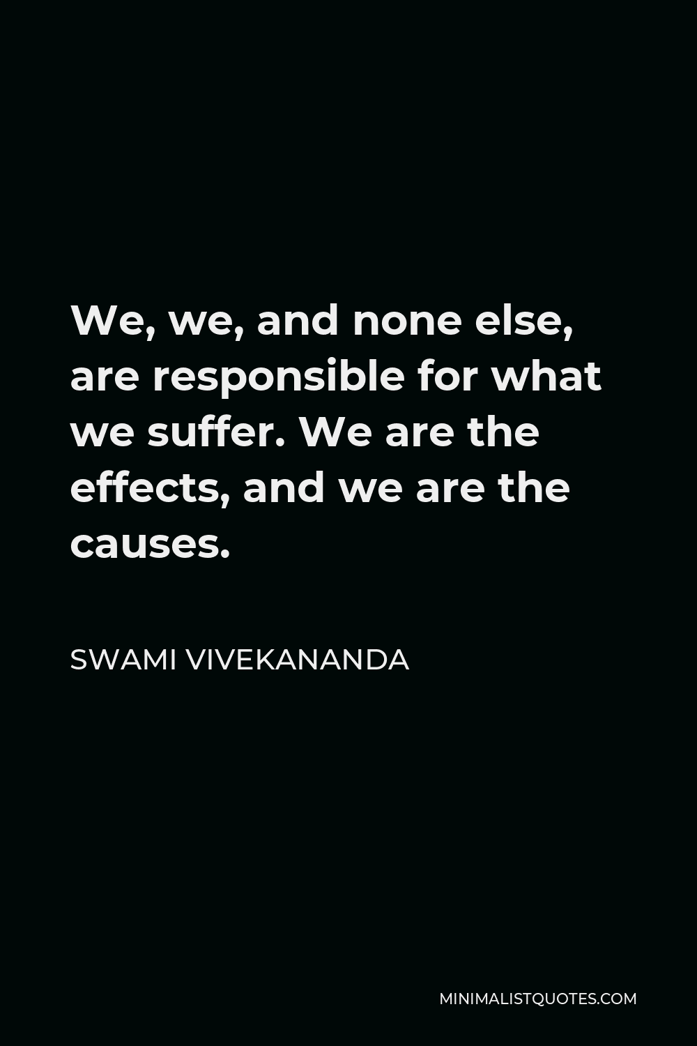 Swami Vivekananda Quote - We, we, and none else, are responsible for what we suffer. We are the effects, and we are the causes.