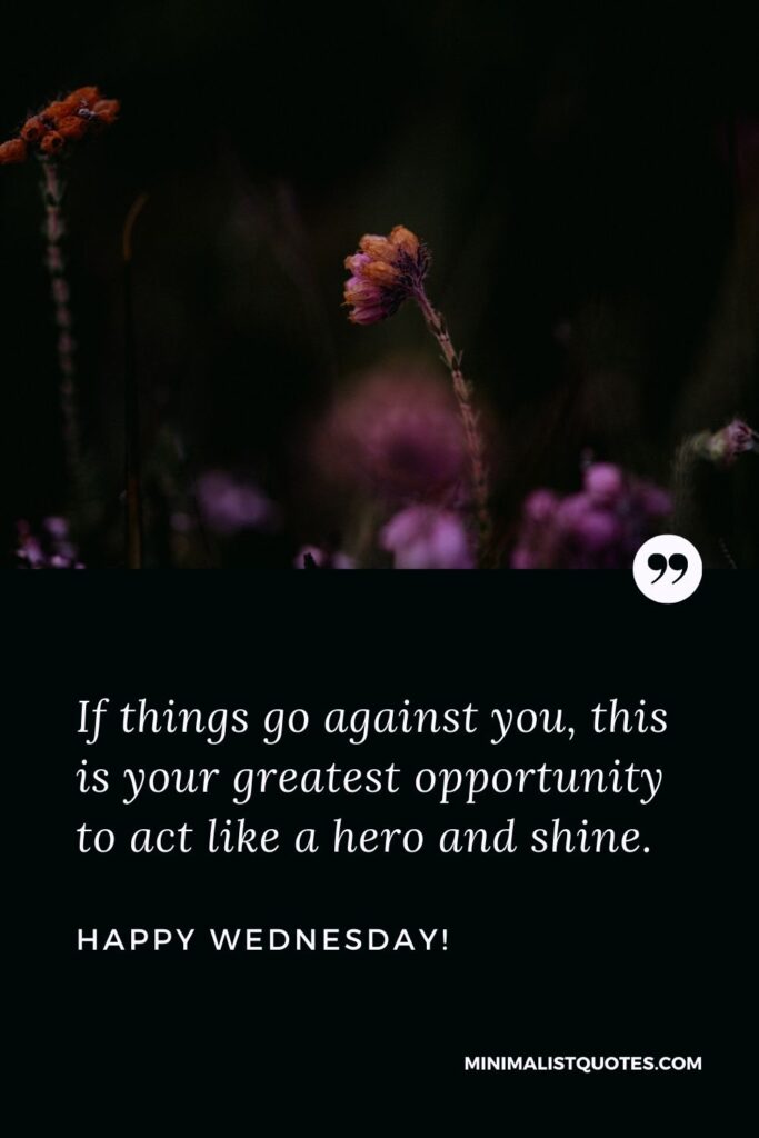 Wednesday greetings images: If things go against you, this is your greatest opportunity to act like a hero and shine. Happy Wednesday!