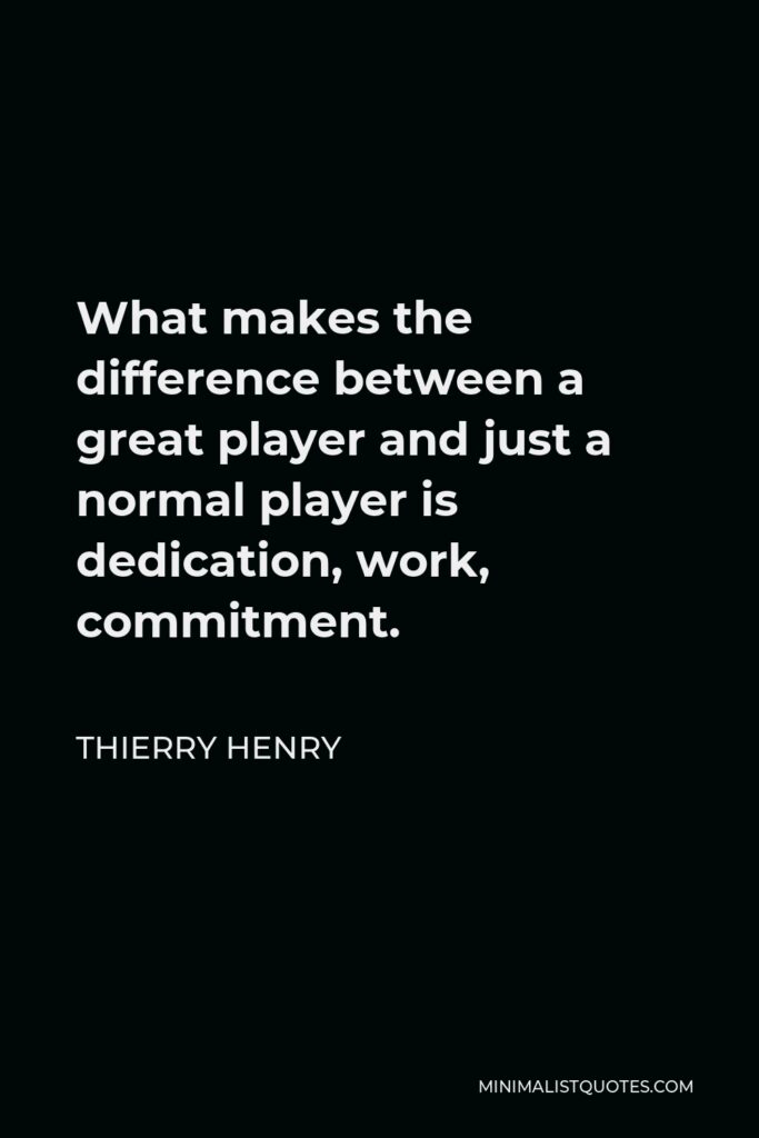 Thierry Henry Quote - What makes the difference between a great player and just a normal player is dedication, work, commitment.