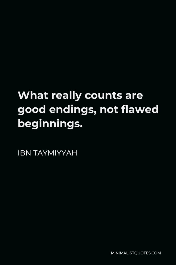 Ibn Taymiyyah Quote - What really counts are good endings, not flawed beginnings.