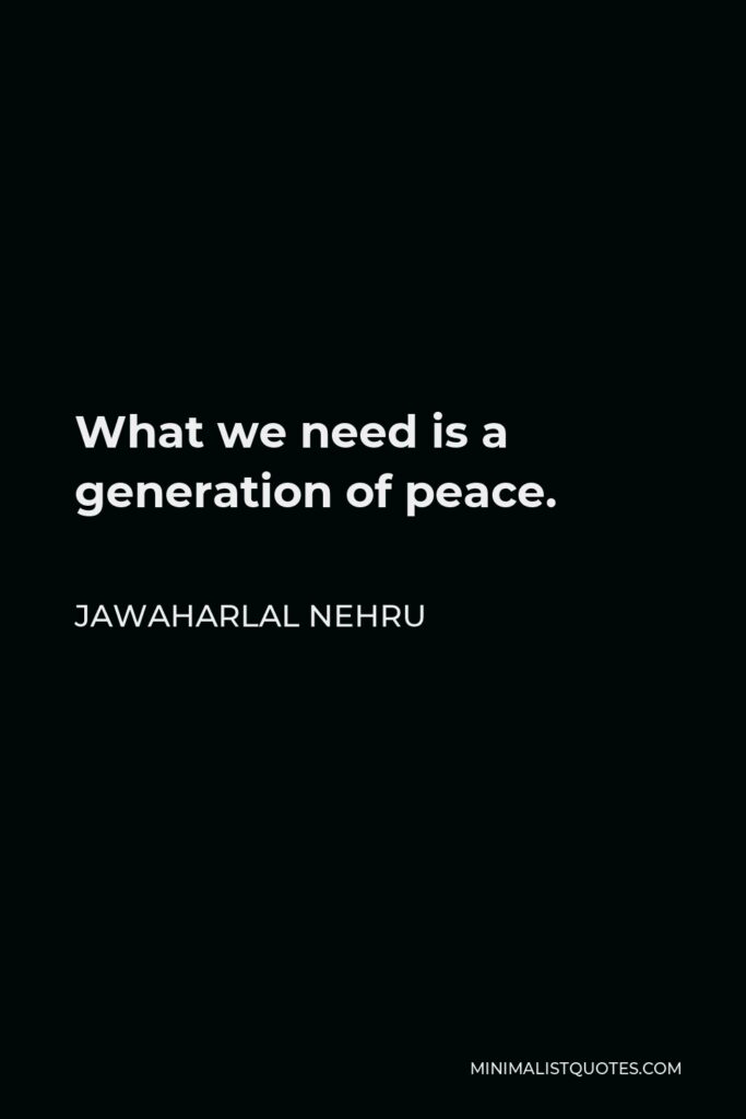 Jawaharlal Nehru Quote - What we need is a generation of peace.