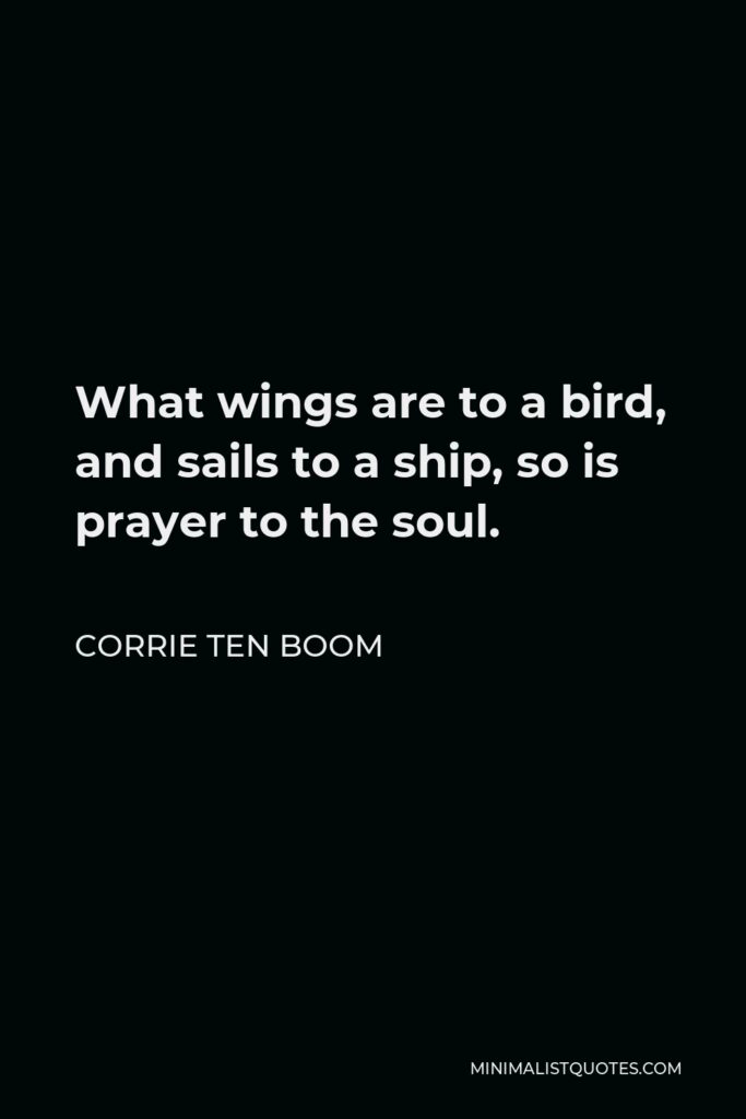 Corrie ten Boom Quote - What wings are to a bird, and sails to a ship, so is prayer to the soul.