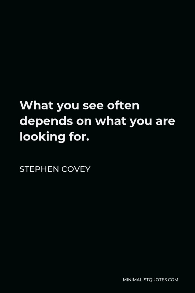 Stephen Covey Quote - What you see often depends on what you are looking for.