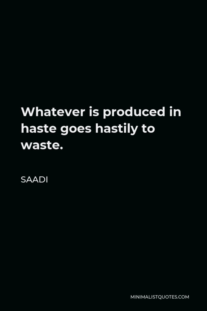Saadi Quote - Whatever is produced in haste goes hastily to waste.