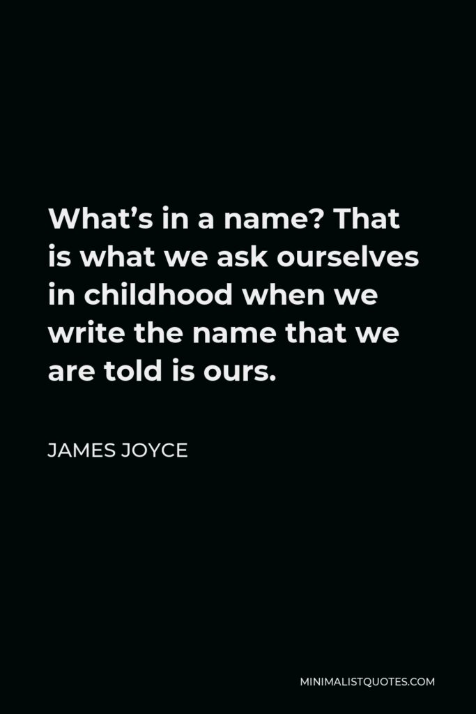 James Joyce Quote - What’s in a name? That is what we ask ourselves in childhood when we write the name that we are told is ours.