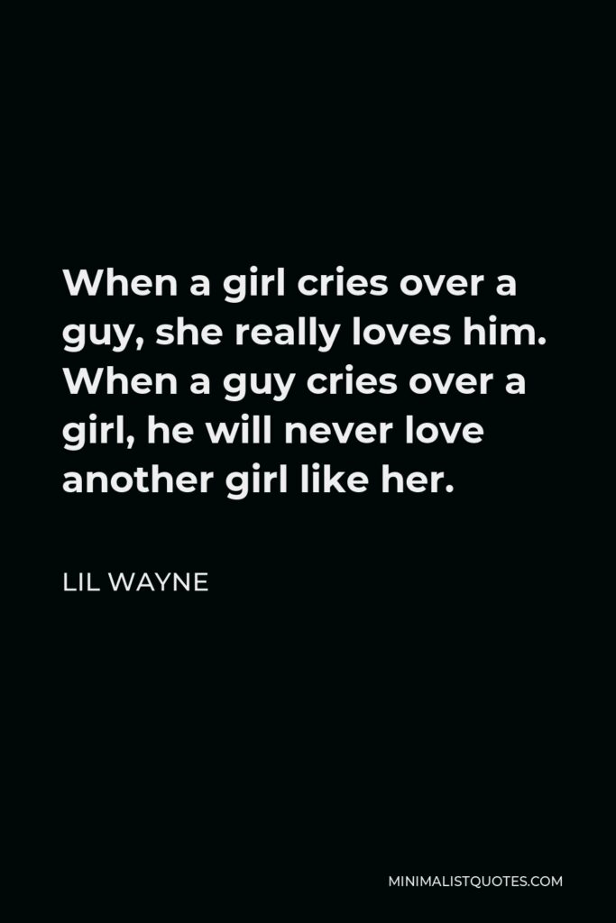 Lil Wayne Quote - When a girl cries over a guy, she really loves him. When a guy cries over a girl, he will never love another girl like her.
