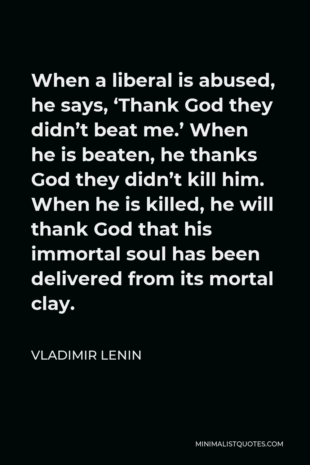 Vladimir Lenin Quote - When a liberal is abused, he says, ‘Thank God they didn’t beat me.’ When he is beaten, he thanks God they didn’t kill him. When he is killed, he will thank God that his immortal soul has been delivered from its mortal clay.