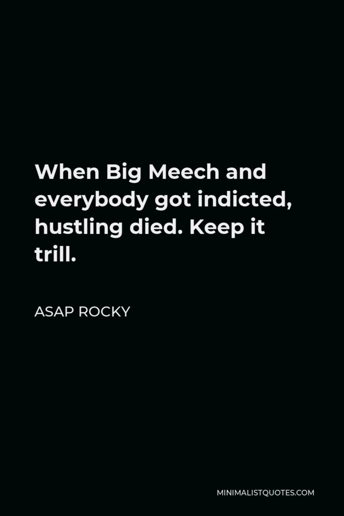 ASAP Rocky Quote - When Big Meech and everybody got indicted, hustling died. Keep it trill.