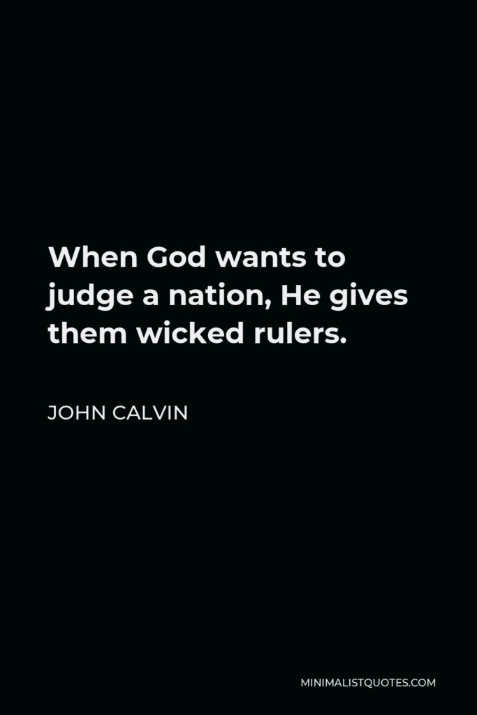 John Calvin Quote - When God wants to judge a nation, He gives them wicked rulers.