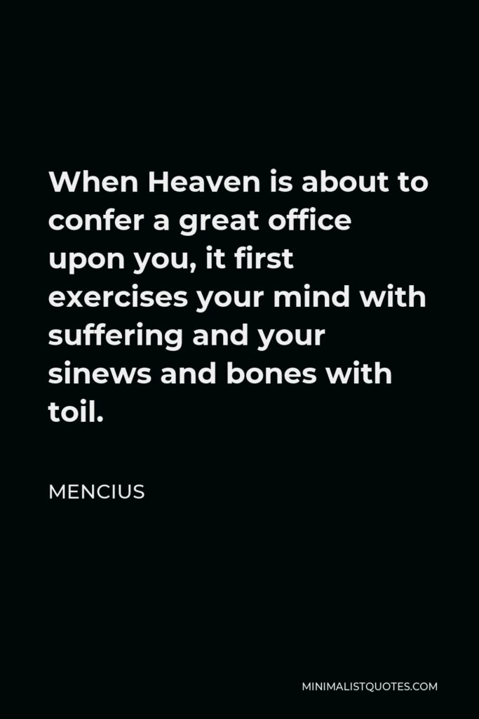 Mencius Quote - When Heaven is about to confer a great office upon you, it first exercises your mind with suffering and your sinews and bones with toil.