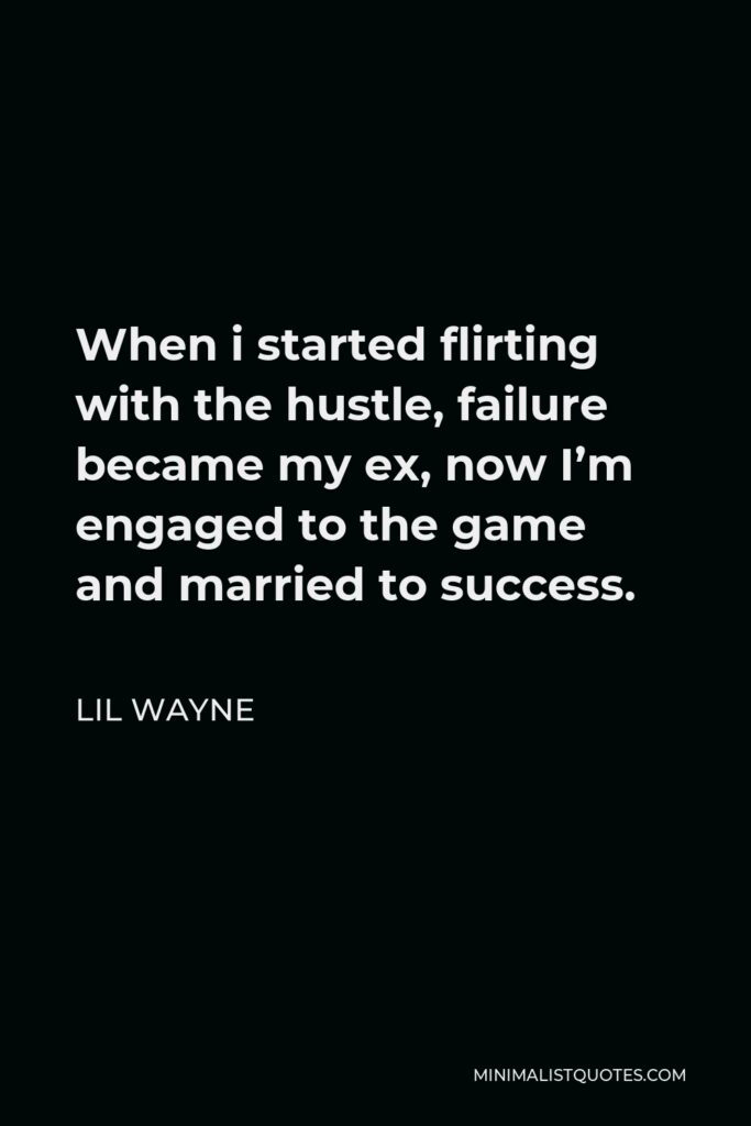 Lil Wayne Quote - When i started flirting with the hustle, failure became my ex, now I’m engaged to the game and married to success.