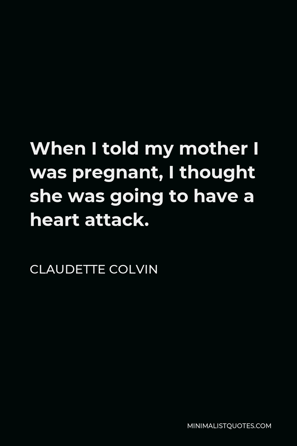 Claudette Colvin Quote - When I told my mother I was pregnant, I thought she was going to have a heart attack.