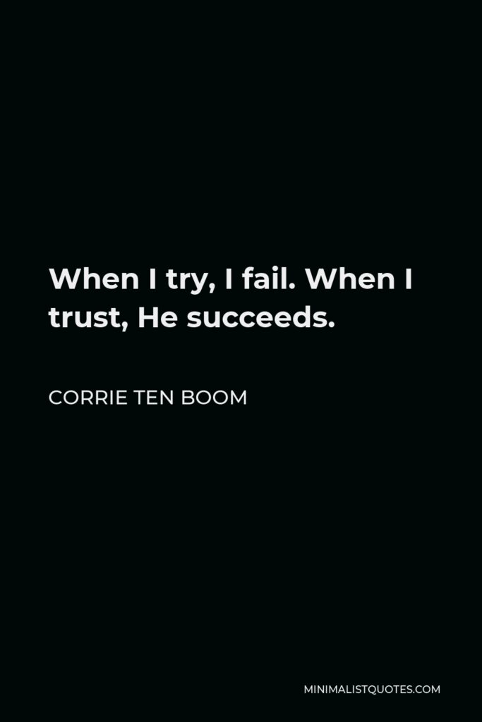 Corrie ten Boom Quote - When I try, I fail. When I trust, He succeeds.