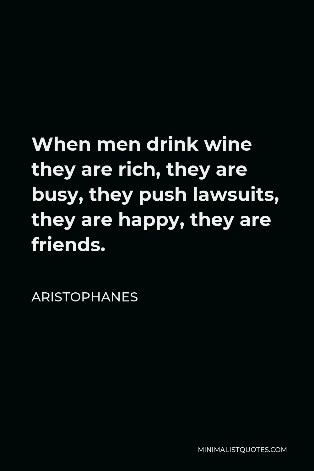 Aristophanes Quote - When men drink wine they are rich, they are busy, they push lawsuits, they are happy, they are friends.