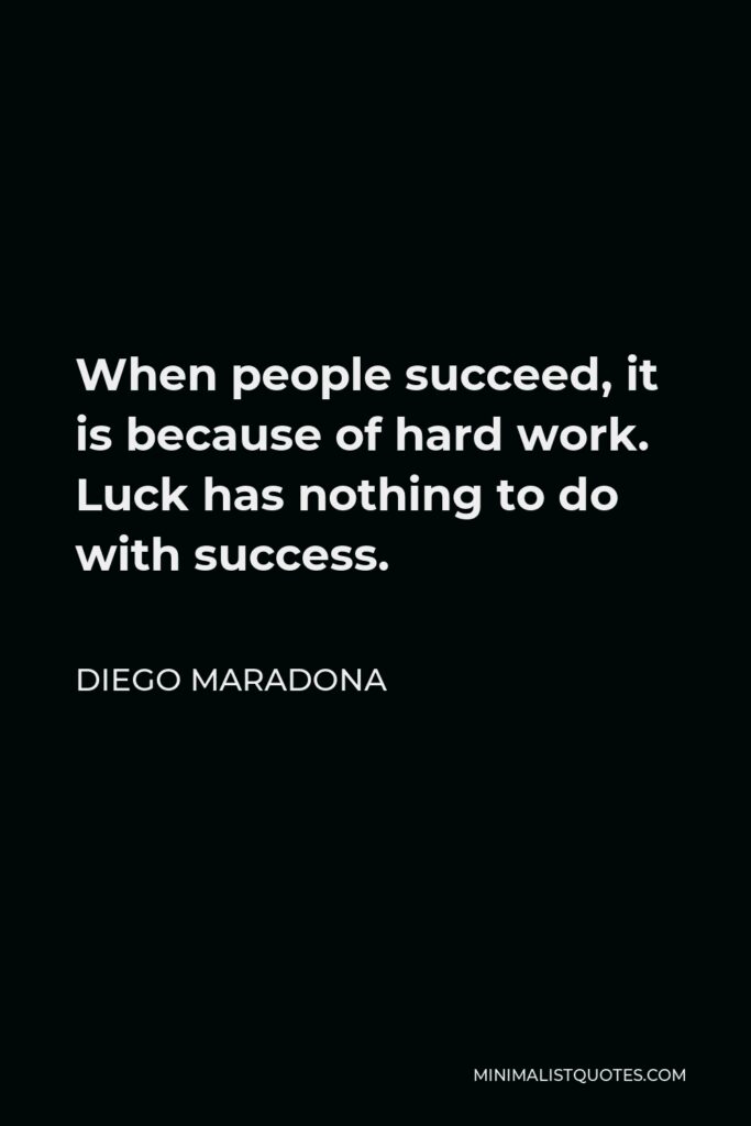 Diego Maradona Quote - When people succeed, it is because of hard work. Luck has nothing to do with success.